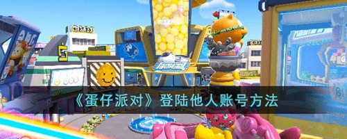 蛋仔派对怎么登陆别人的号 蛋仔派对登陆他人账号方法