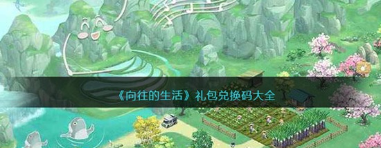 向往的生活手游兑换码有啥 向往的生活手游兑换码大全