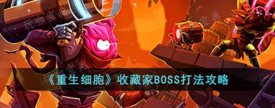重生细胞收藏家BOSS怎么打 重生细胞收藏家BOSS打法以及攻略