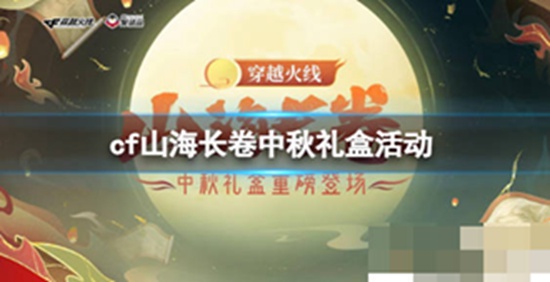 穿越火线：枪战王者2023山海长卷中秋礼盒活动 穿越火线：枪战王者2023山海长卷中秋礼盒活动介绍