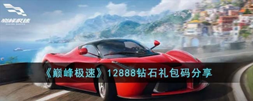 巅峰极速礼包码12888钻石 12888钻石礼包码分享