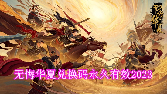 无悔华夏兑换码2023 兑换码大全2023